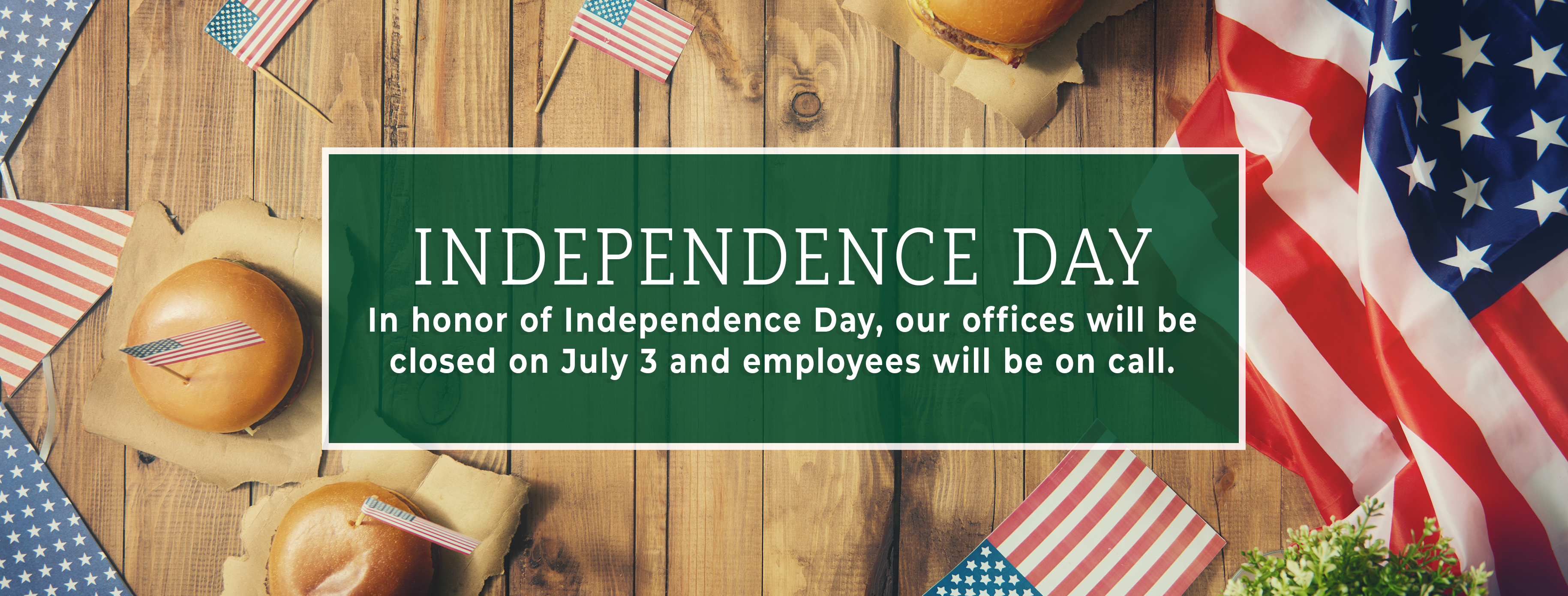 Independence Day. In honor of Independence Day, our offices will be closed on July 3 and employees will be on call. Image of the American flad and picnic table.