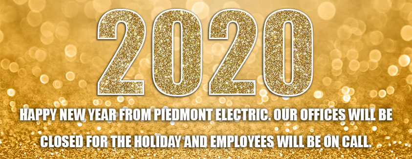 2020. Happy New Year from Piedmont Electric. Our offices will be closed for the holiday and employees will be on call. Sparkly.