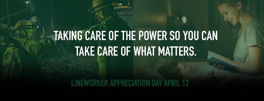 Lineworker appreciation day. Taking care of the power so you can take care of what matters. Image of lineworkers and of a mother and child.